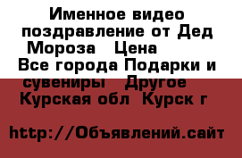 Именное видео-поздравление от Дед Мороза › Цена ­ 250 - Все города Подарки и сувениры » Другое   . Курская обл.,Курск г.